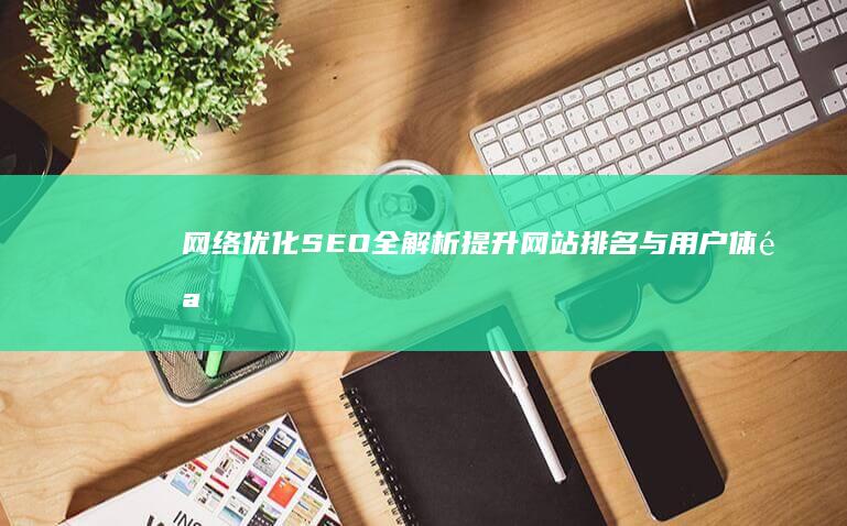 网络优化SEO全解析：提升网站排名与用户体验的艺术